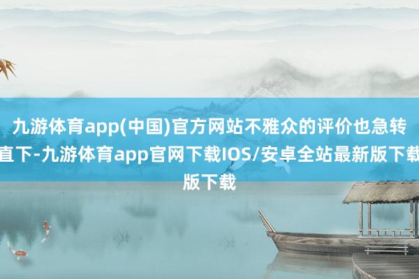 九游体育app(中国)官方网站不雅众的评价也急转直下-九游体育app官网下载IOS/安卓全站最新版下载