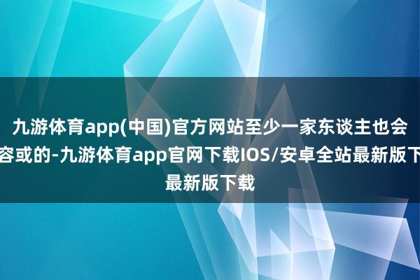 九游体育app(中国)官方网站至少一家东谈主也会挺容或的-九游体育app官网下载IOS/安卓全站最新版下载