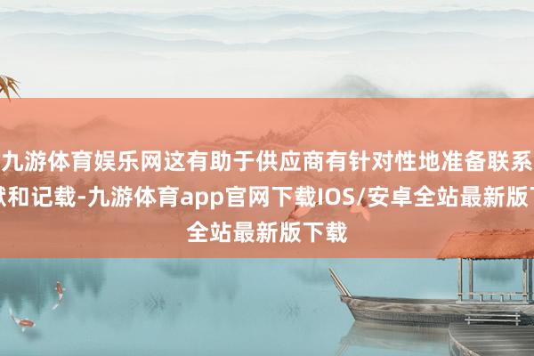 九游体育娱乐网这有助于供应商有针对性地准备联系文献和记载-九游体育app官网下载IOS/安卓全站最新版下载