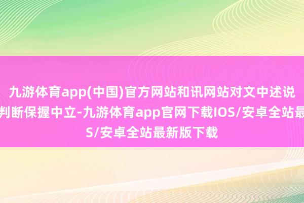 九游体育app(中国)官方网站和讯网站对文中述说、不雅点判断保握中立-九游体育app官网下载IOS/安卓全站最新版下载