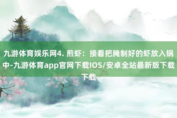 九游体育娱乐网4. 煎虾：接着把腌制好的虾放入锅中-九游体育app官网下载IOS/安卓全站最新版下载