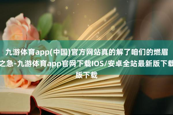 九游体育app(中国)官方网站真的解了咱们的燃眉之急-九游体育app官网下载IOS/安卓全站最新版下载