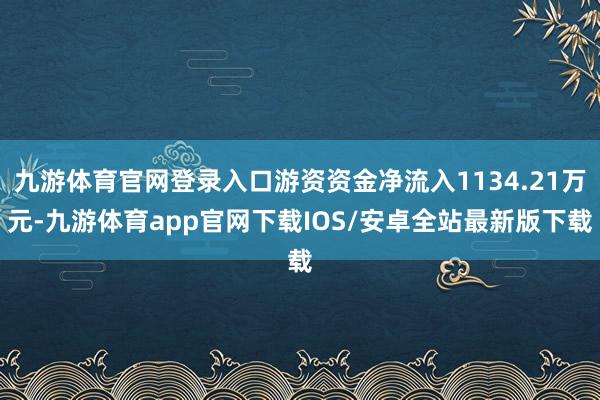 九游体育官网登录入口游资资金净流入1134.21万元-九游体育app官网下载IOS/安卓全站最新版下载