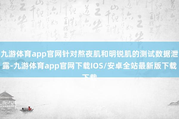 九游体育app官网针对熬夜肌和明锐肌的测试数据泄露-九游体育app官网下载IOS/安卓全站最新版下载