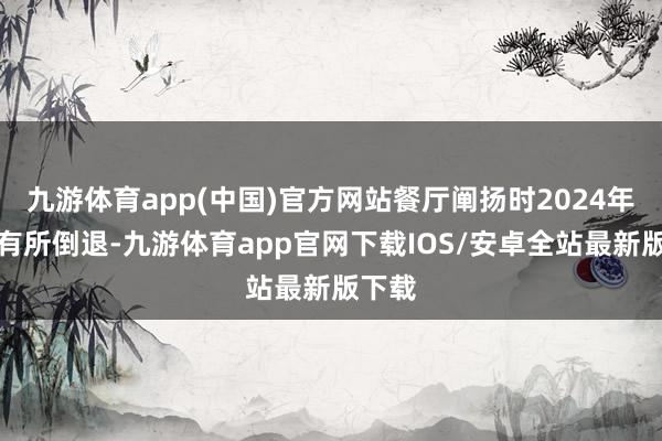 九游体育app(中国)官方网站餐厅阐扬时2024年举座有所倒退-九游体育app官网下载IOS/安卓全站最新版下载