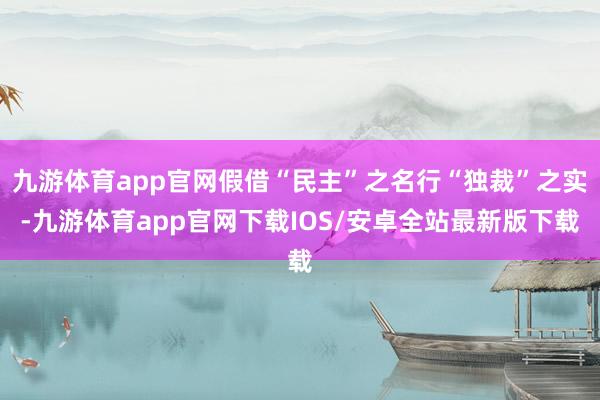 九游体育app官网假借“民主”之名行“独裁”之实-九游体育app官网下载IOS/安卓全站最新版下载