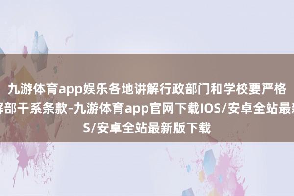 九游体育app娱乐各地讲解行政部门和学校要严格落实讲解部干系条款-九游体育app官网下载IOS/安卓全站最新版下载