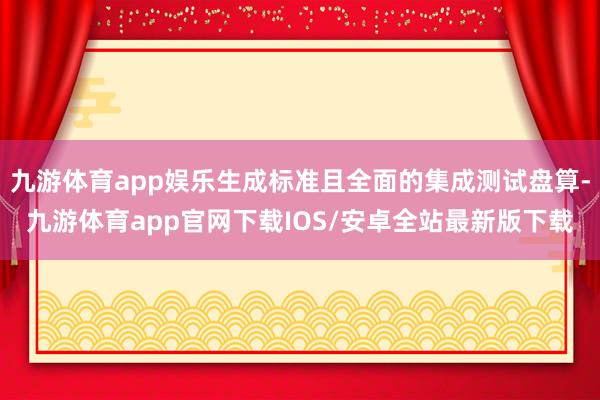 九游体育app娱乐生成标准且全面的集成测试盘算-九游体育app官网下载IOS/安卓全站最新版下载