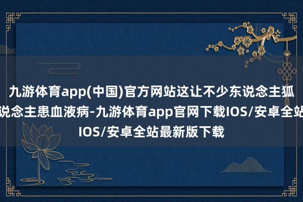 九游体育app(中国)官方网站这让不少东说念主狐疑：老年东说念主患血液病-九游体育app官网下载IOS/安卓全站最新版下载