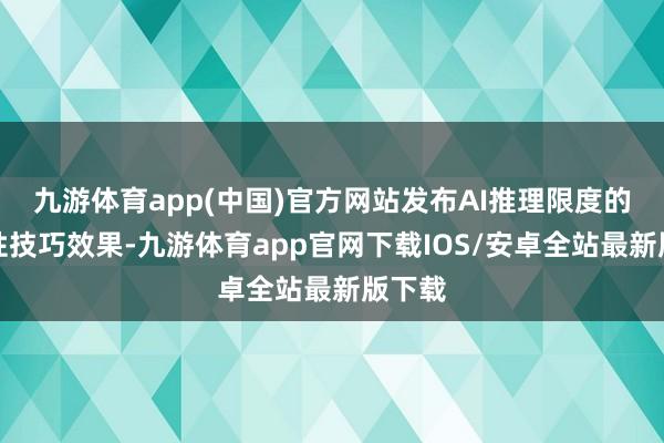 九游体育app(中国)官方网站发布AI推理限度的打破性技巧效果-九游体育app官网下载IOS/安卓全站最新版下载