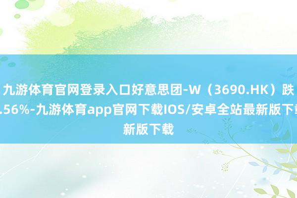 九游体育官网登录入口好意思团-W（3690.HK）跌2.56%-九游体育app官网下载IOS/安卓全站最新版下载