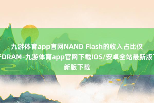 九游体育app官网 NAND Flash的收入占比仅次于DRAM-九游体育app官网下载IOS/安卓全站最新版下载