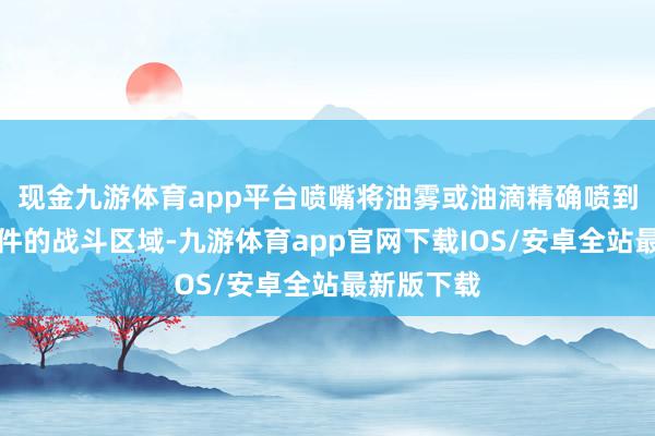 现金九游体育app平台喷嘴将油雾或油滴精确喷到丝锥和工件的战斗区域-九游体育app官网下载IOS/安卓全站最新版下载
